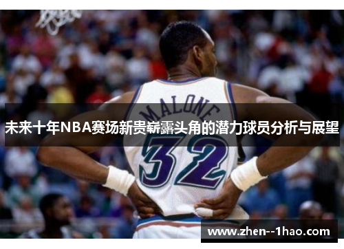 未来十年NBA赛场新贵崭露头角的潜力球员分析与展望